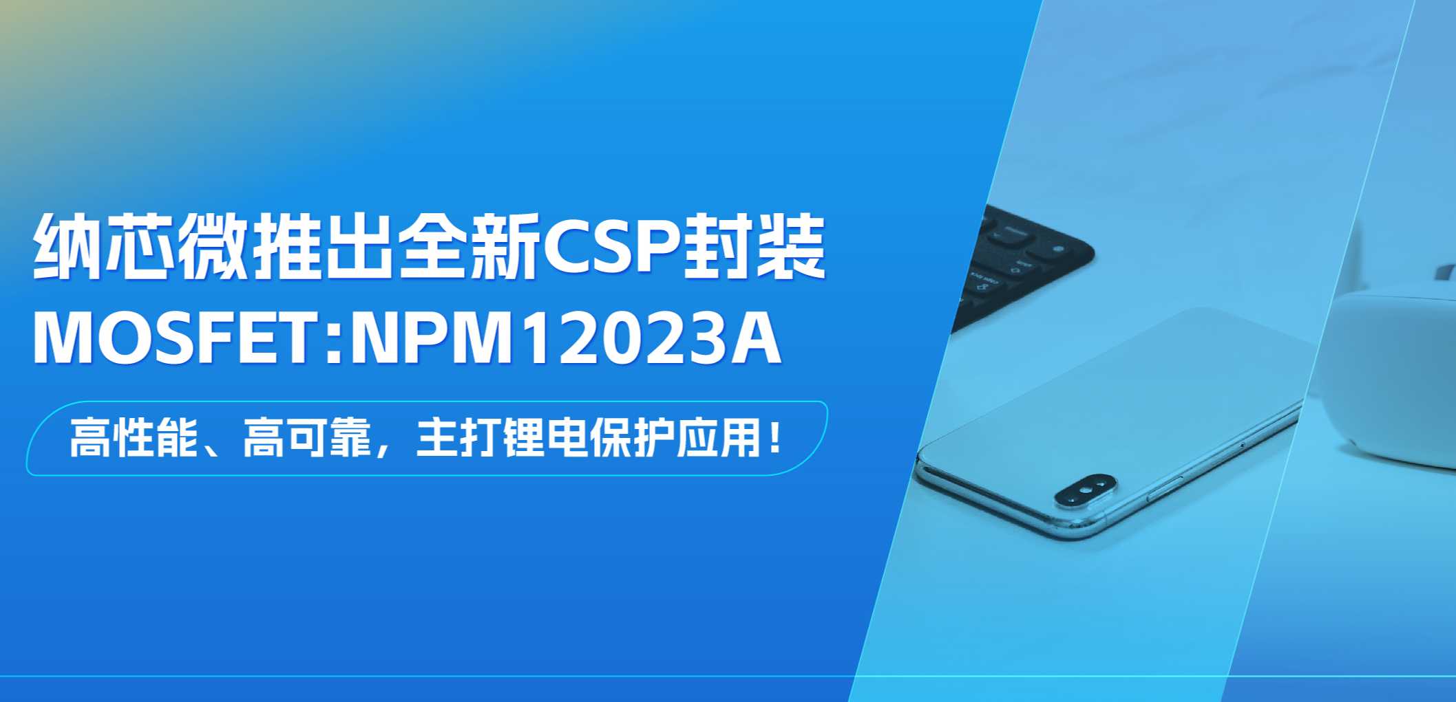 高性能、高可靠，主打锂电保护应用！mg不朽情缘官网推出全新CSP封装MOSFET: NPM12023A